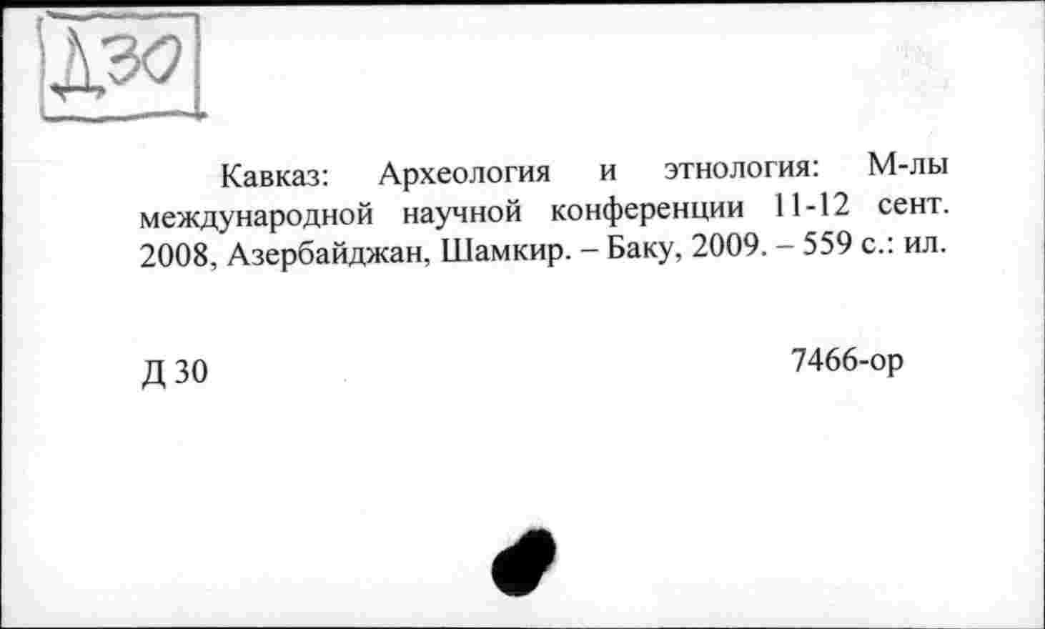 ﻿Кавказ: Археология и этнология: М-лы международной научной конференции 11-12 сент. 2008, Азербайджан, Шамкир. - Баку, 2009. - 559 с.: ил.
дзо
7466-ор